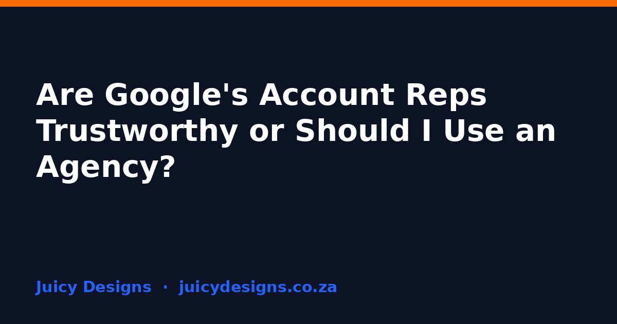 Are Google's Account Reps Trustworthy or Should I Use an Agency?, Juicy Designs