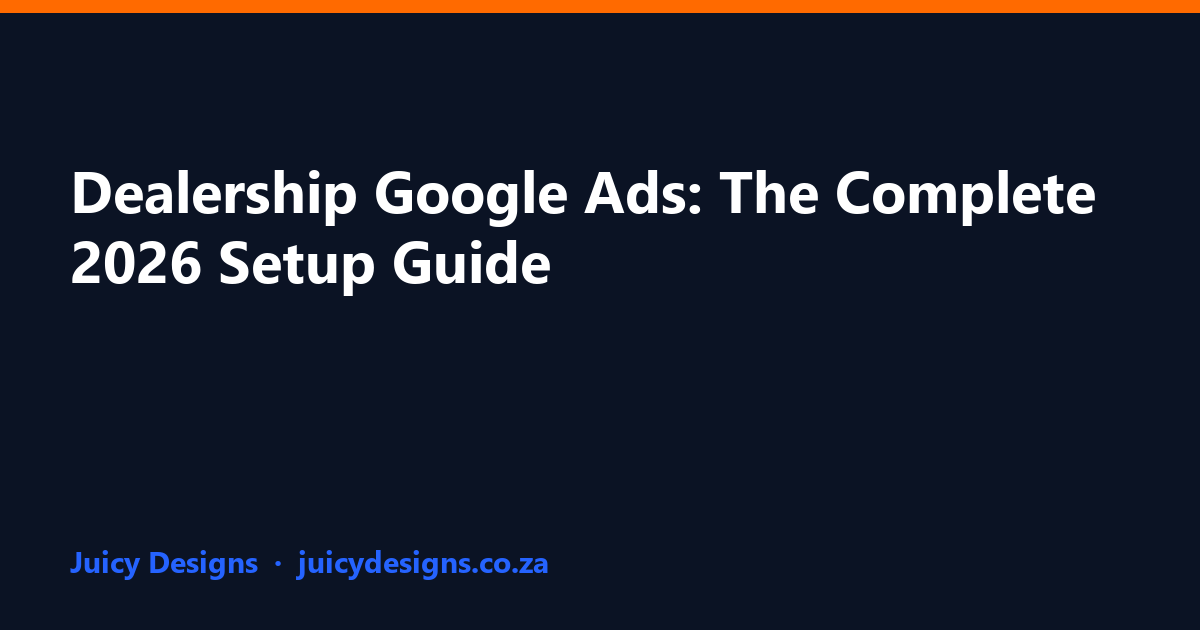 Dealership Google Ads: The Complete 2026 Setup Guide, Juicy Designs