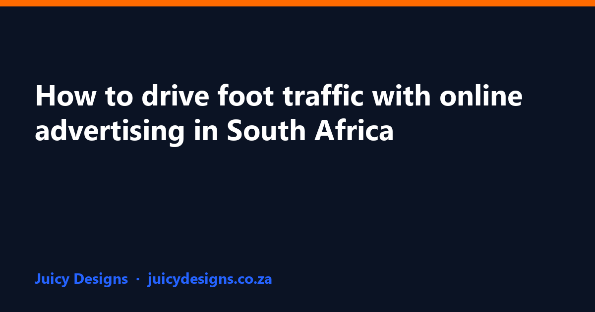 How to drive foot traffic with online advertising in South Africa, Juicy Designs