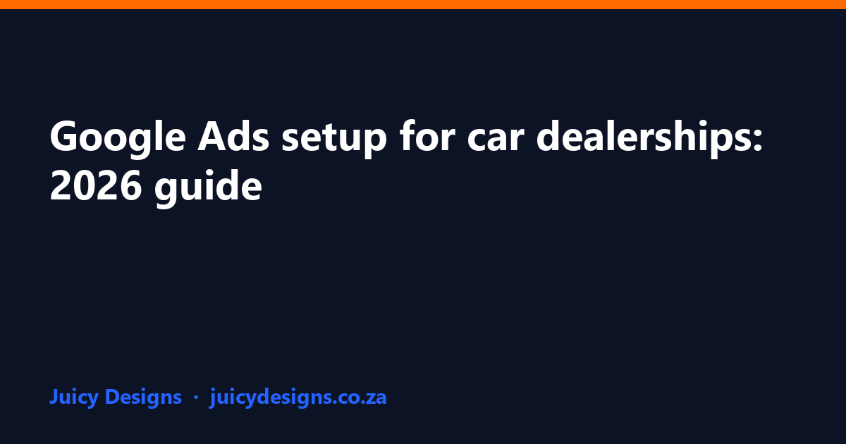 Google Ads setup for car dealerships: 2026 guide, Juicy Designs