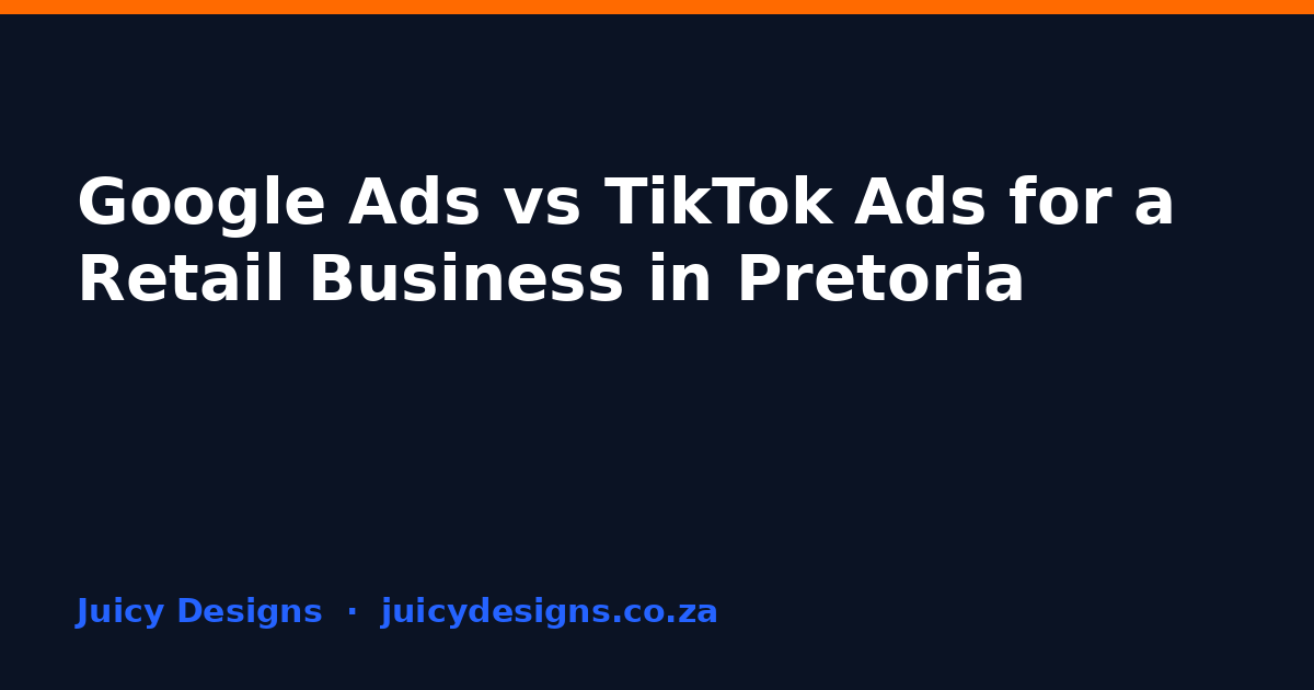 Google Ads vs TikTok Ads for a Retail Business in Pretoria, Juicy Designs