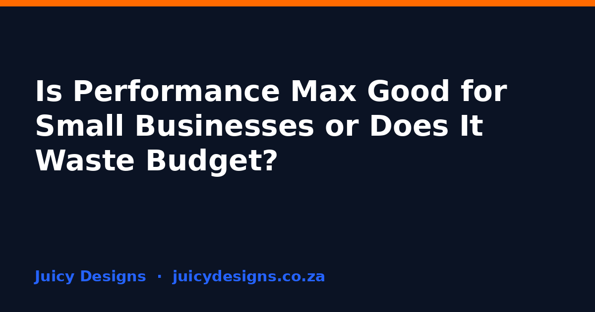 Is Performance Max Good for Small Businesses or Does It Waste Budget?, Juicy Designs